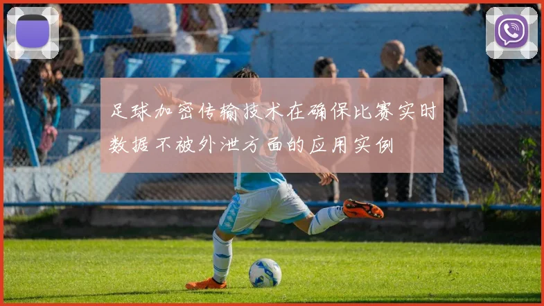 足球加密传输技术在确保比赛实时数据不被外泄方面的应用实例